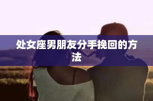 处女座男朋友分手挽回的方法