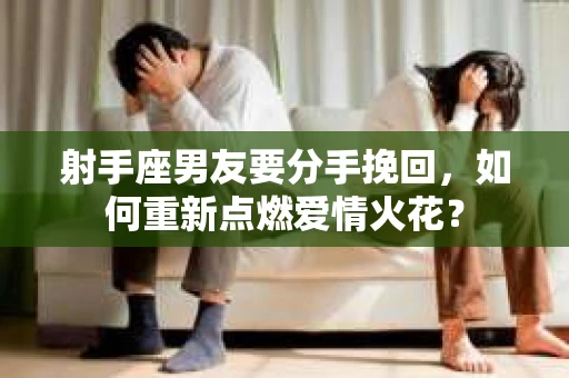 射手座男友要分手挽回，如何重新点燃爱情火花？