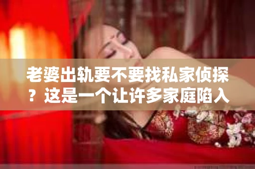 老婆出轨要不要找私家侦探？这是一个让许多家庭陷入困境的问题。在这个问题上，我作为一名专业律师，想和大家聊聊关于私家侦探的一些客观事实，希望能帮助大家做出明智的决定。
