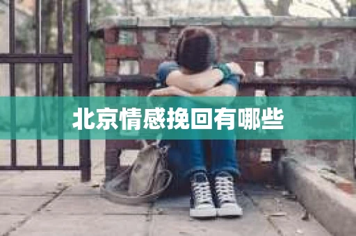 北京情感挽回有哪些 北京情感挽回有哪些