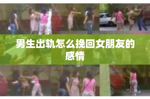 男生出轨怎么挽回女朋友的感情