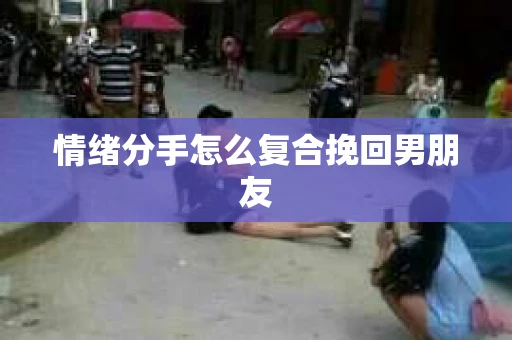 情绪分手怎么复合挽回男朋友