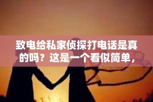 致电给私家侦探打电话是真的吗？这是一个看似简单，实则涉及法律、道德和个人隐私的问题。在我接触过的众多案例中，这个问题总是让人犹豫不决。今天，我就来和大家聊聊这个话题。