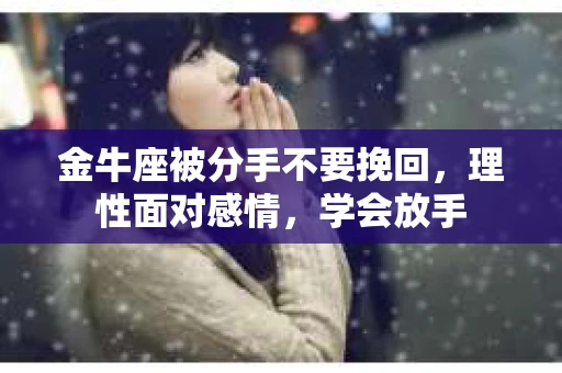 金牛座被分手不要挽回，理性面对感情，学会放手