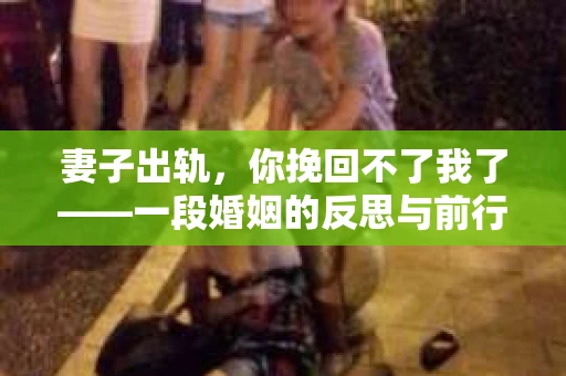 妻子出轨，你挽回不了我了——一段婚姻的反思与前行