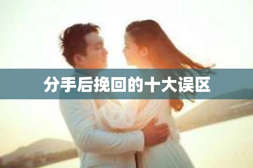 分手后挽回的十大误区
