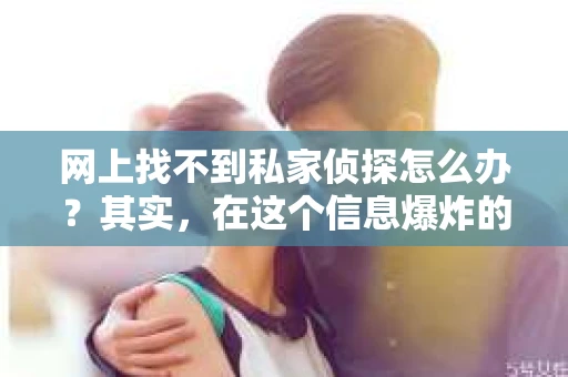 网上找不到私家侦探怎么办？其实，在这个信息爆炸的时代，想要找到私家侦探并不是一件难事。但如果你在网上搜索一圈，发现结果并不理想，那么这篇文章或许能给你一些帮助。