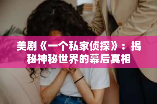 美剧《一个私家侦探》:揭秘神秘世界的幕后真相 美剧《一个私家侦探》:揭秘神秘世界的幕后真相