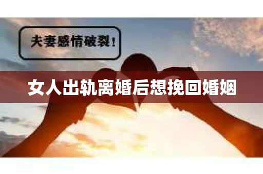 女人出轨离婚后想挽回婚姻 女人出轨离婚后想挽回婚姻