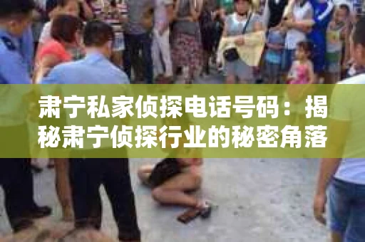 肃宁私家侦探电话号码：揭秘肃宁侦探行业的秘密角落
