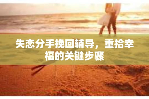失恋分手挽回辅导，重拾幸福的关键步骤