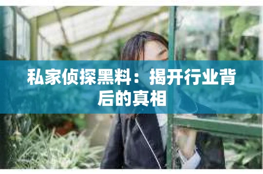 私家侦探黑料：揭开行业背后的真相