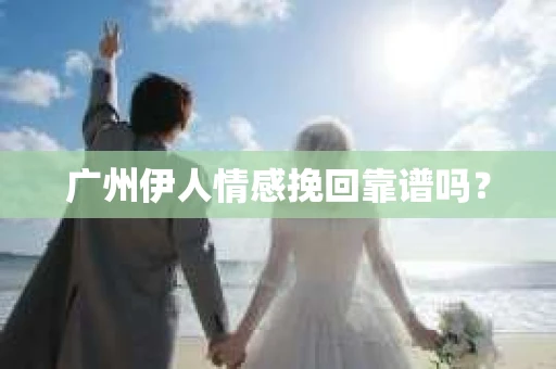 广州伊人情感挽回靠谱吗？