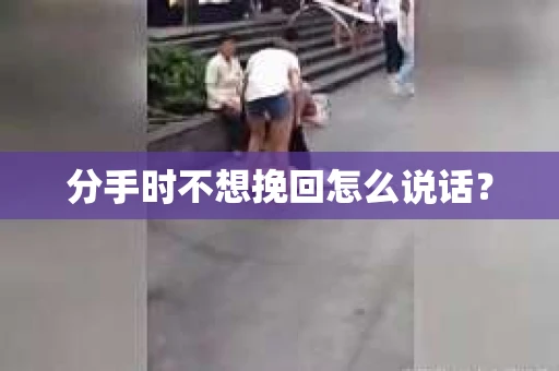 分手时不想挽回怎么说话？