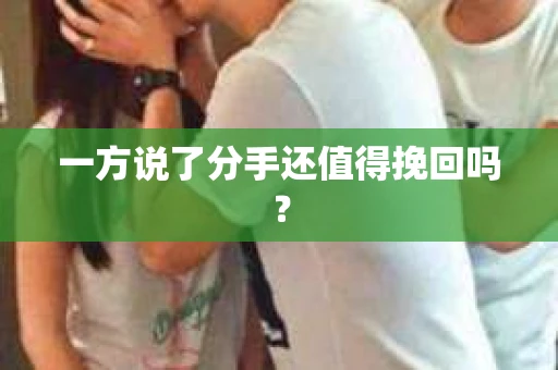 一方说了分手还值得挽回吗？
