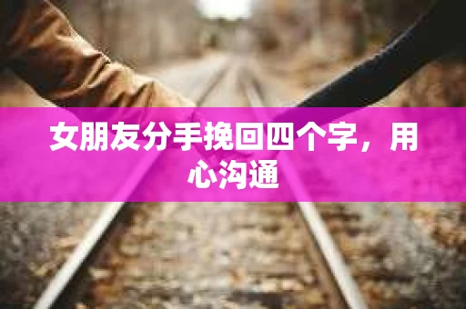 女朋友分手挽回四个字，用心沟通