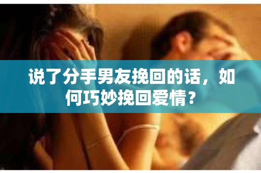 说了分手男友挽回的话，如何巧妙挽回爱情？