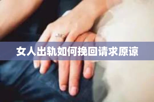 女人出轨如何挽回请求原谅
