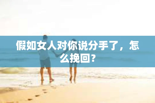 假如女人对你说分手了，怎么挽回？
