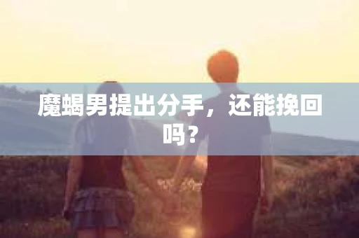 魔蝎男提出分手，还能挽回吗？