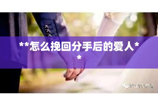 **怎么挽回分手后的爱人**