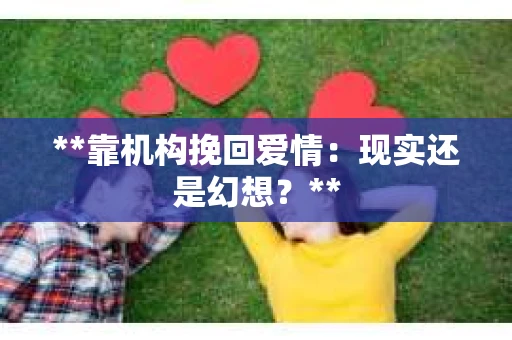 **靠机构挽回爱情：现实还是幻想？**