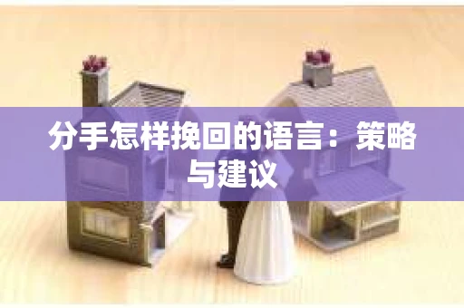 分手怎样挽回的语言：策略与建议