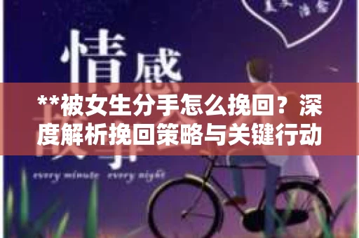 **被女生分手怎么挽回？深度解析挽回策略与关键行动**