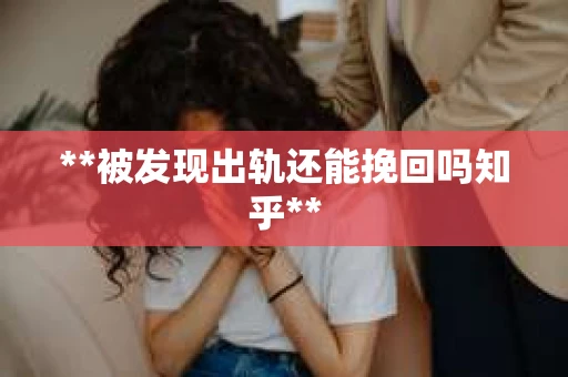**被发现出轨还能挽回吗知乎**