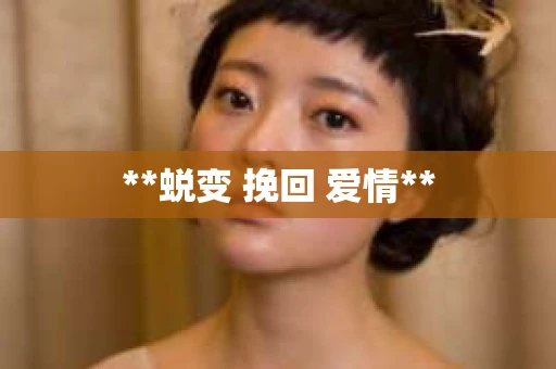 **蜕变 挽回 爱情**