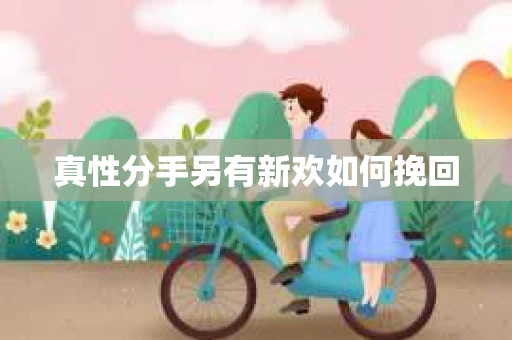 真性分手另有新欢如何挽回
