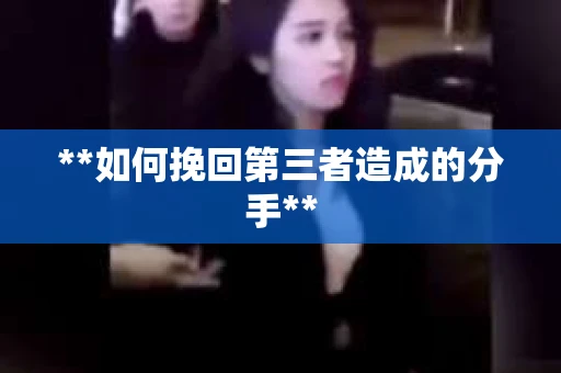 **如何挽回第三者造成的分手**