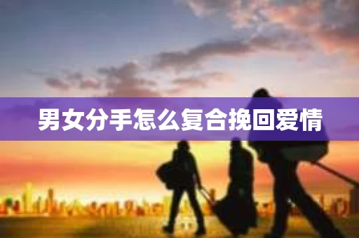 男女分手怎么复合挽回爱情
