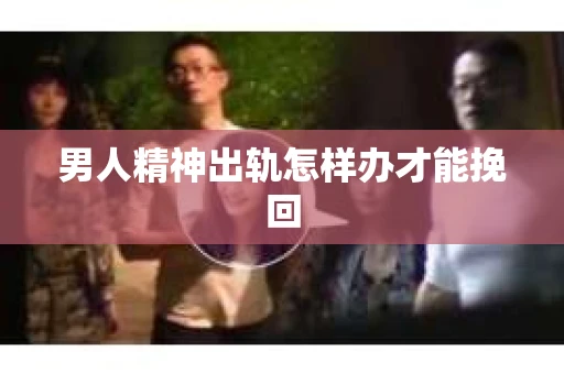 男人精神出轨怎样办才能挽回