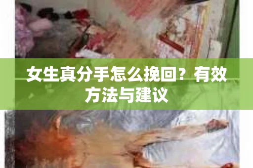 女生真分手怎么挽回?有效方法与建议 女生真分手怎么挽回?有效方法与建议