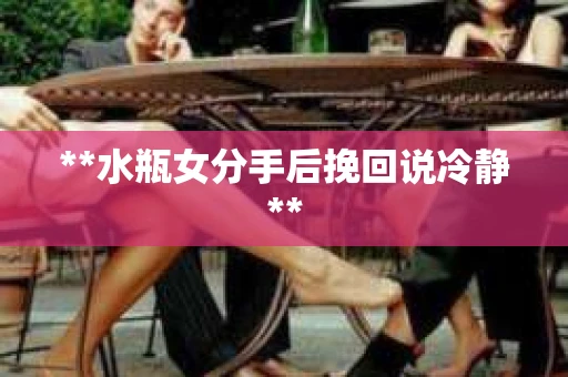 **水瓶女分手后挽回说冷静**