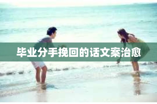 毕业分手挽回的话文案治愈