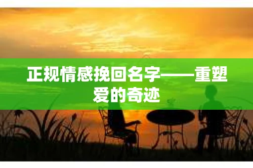 正规情感挽回名字——重塑爱的奇迹