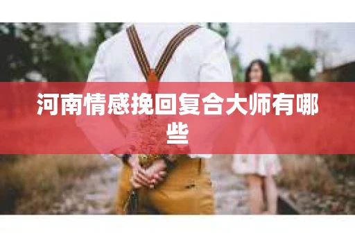 河南情感挽回复合大师有哪些