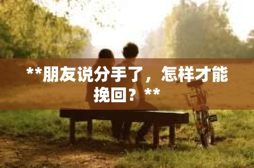 **朋友说分手了，怎样才能挽回？**