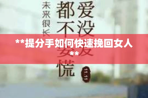 **提分手如何快速挽回女人**