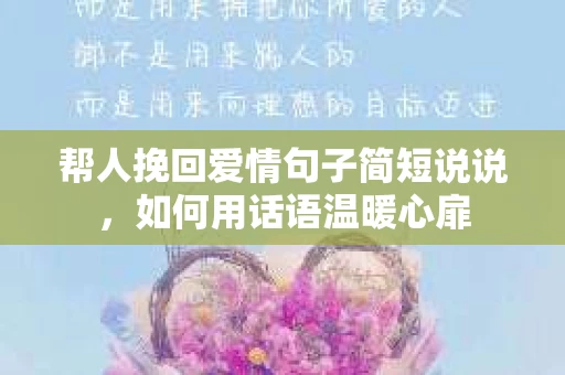 帮人挽回爱情句子简短说说，如何用话语温暖心扉