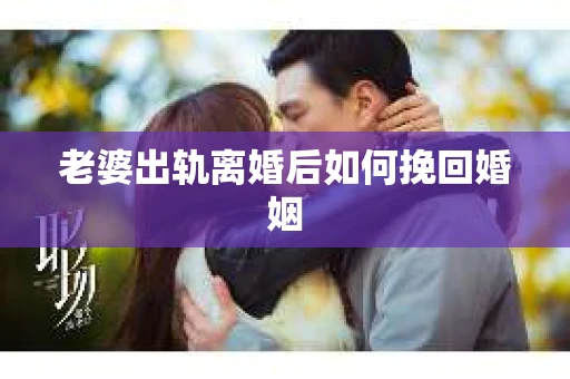 老婆出轨离婚后如何挽回婚姻