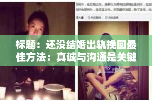 标题：还没结婚出轨挽回最佳方法：真诚与沟通是关键