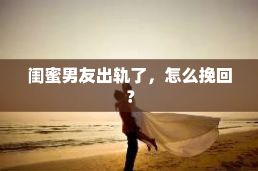 闺蜜男友出轨了，怎么挽回？