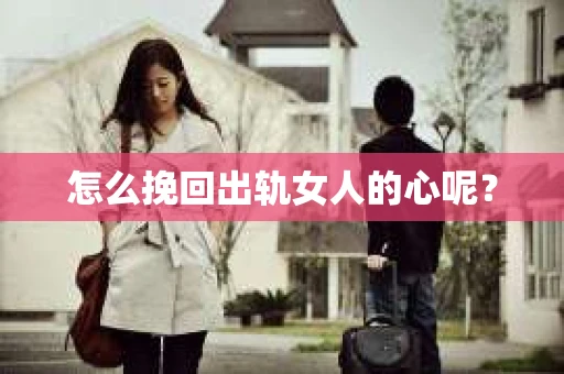 怎么挽回出轨女人的心呢？
