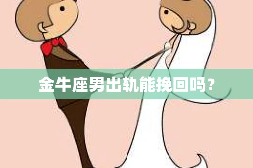 金牛座男出轨能挽回吗？