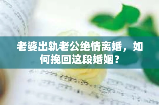老婆出轨老公绝情离婚，如何挽回这段婚姻？