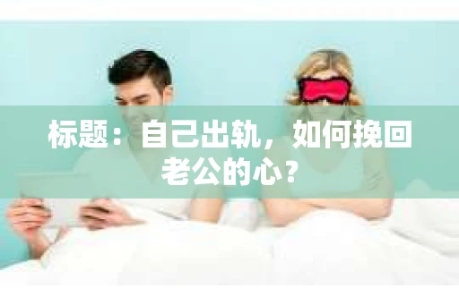 标题：自己出轨，如何挽回老公的心？