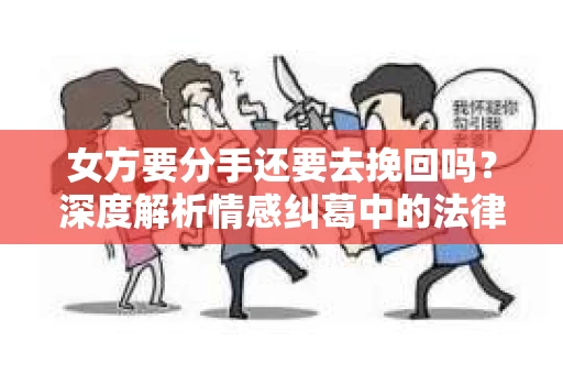 女方要分手还要去挽回吗？深度解析情感纠葛中的法律与人性问题